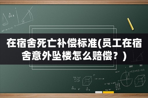在宿舍死亡補償標準(員工在宿舍意外墜樓怎么賠償？)