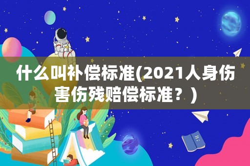 什么叫補償標準(2021人身傷害傷殘賠償標準？)