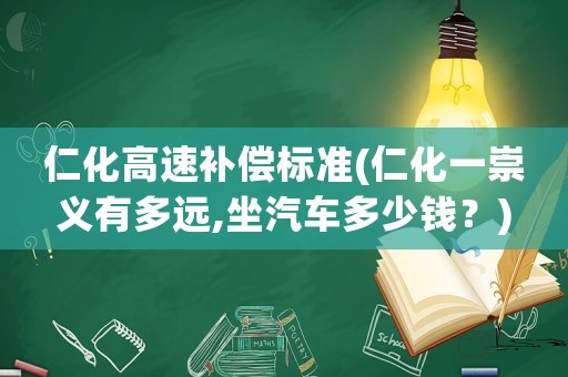 仁化高速補(bǔ)償標(biāo)準(zhǔn)(仁化一崇義有多遠(yuǎn),坐汽車(chē)多少錢(qián)？)