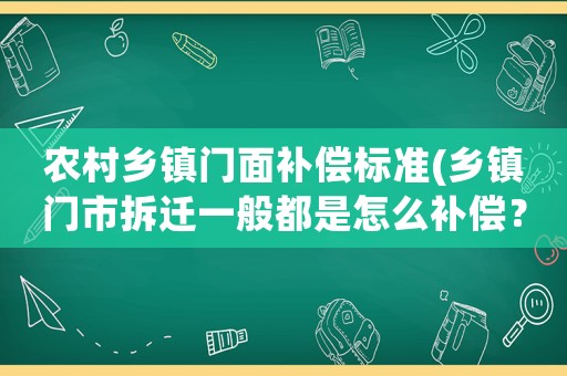 農(nóng)村鄉(xiāng)鎮(zhèn)門面補(bǔ)償標(biāo)準(zhǔn)(鄉(xiāng)鎮(zhèn)門市拆遷一般都是怎么補(bǔ)償？有何依據(jù)？)