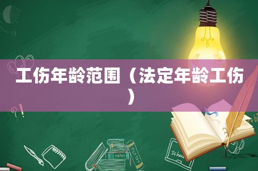 工傷年齡范圍（法定年齡工傷）