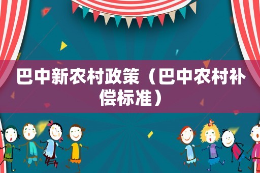 巴中新農(nóng)村政策（巴中農(nóng)村補償標準）