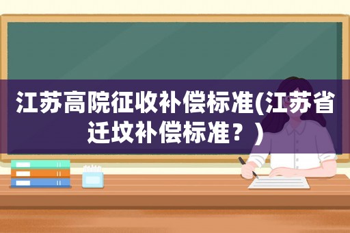 江蘇高院征收補(bǔ)償標(biāo)準(zhǔn)(江蘇省遷墳補(bǔ)償標(biāo)準(zhǔn)？)