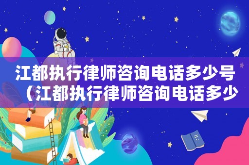 江都執(zhí)行律師咨詢電話多少號（江都執(zhí)行律師咨詢電話多少）