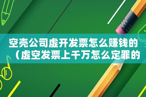 空殼公司虛開發票怎么賺錢的（虛空發票上千萬怎么定罪的）
