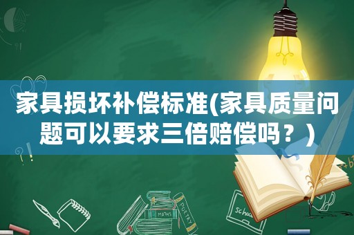 家具損壞補償標(biāo)準(zhǔn)(家具質(zhì)量問題可以要求三倍賠償嗎？)