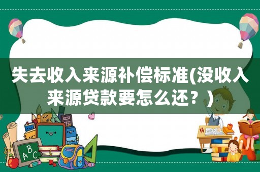 失去收入來源補償標準(沒收入來源貸款要怎么還？)