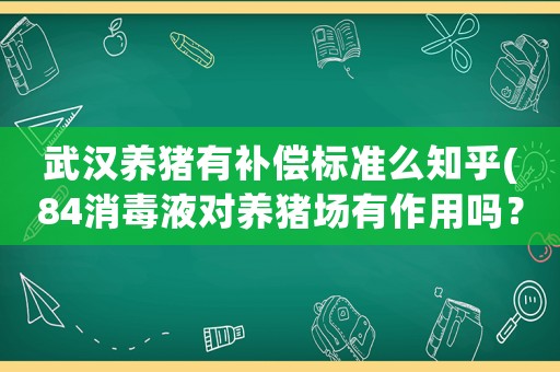 武漢養豬有補償標準么知乎(84消毒液對養豬場有作用嗎？)