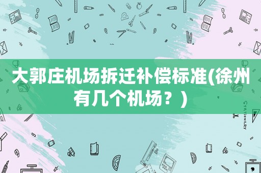 大郭莊機場拆遷補償標準(徐州有幾個機場？)