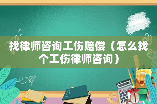 找律師咨詢工傷賠償（怎么找個(gè)工傷律師咨詢）