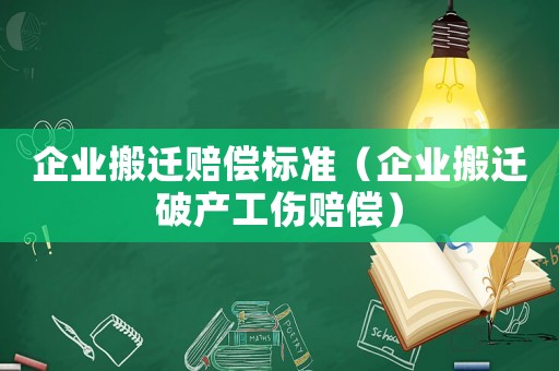 企業搬遷賠償標準（企業搬遷破產工傷賠償）