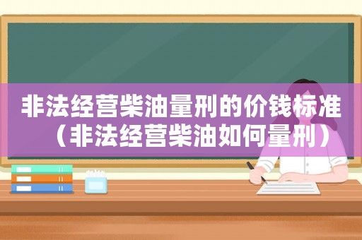 非法經營柴油量刑的價錢標準（非法經營柴油如何量刑）