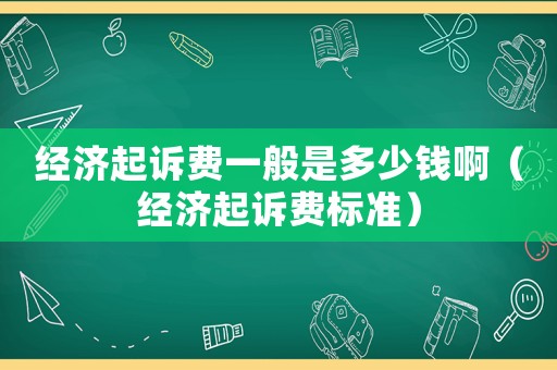 經濟起訴費一般是多少錢啊（經濟起訴費標準）