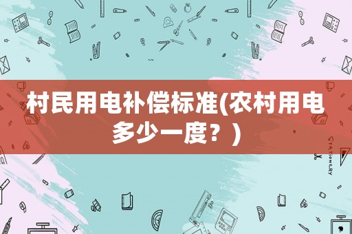 村民用電補償標準(農村用電多少一度？)