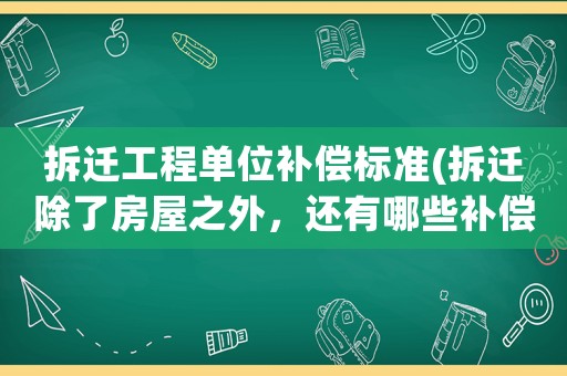 拆遷工程單位補償標(biāo)準(zhǔn)(拆遷除了房屋之外，還有哪些補償？)