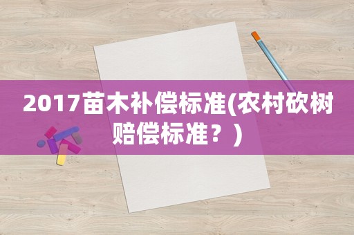 2017苗木補償標準(農村砍樹賠償標準？)