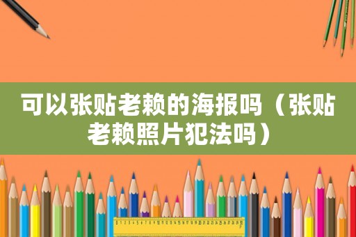 可以張貼老賴的海報(bào)嗎（張貼老賴照片犯法嗎）