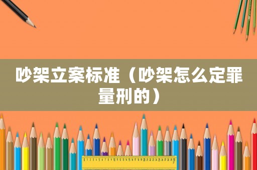 吵架立案標(biāo)準(zhǔn)（吵架怎么定罪量刑的）