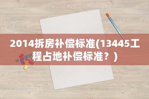 2014拆房補償標準(13445工程占地補償標準？)