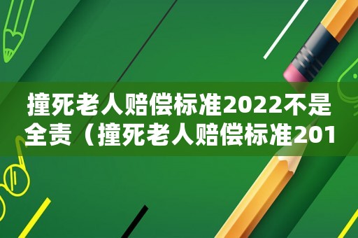 撞死老人賠償標(biāo)準(zhǔn)2022不是全責(zé)（撞死老人賠償標(biāo)準(zhǔn)2015）