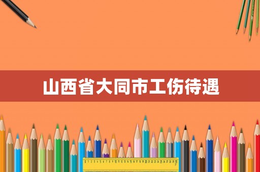 山西省大同市工傷待遇