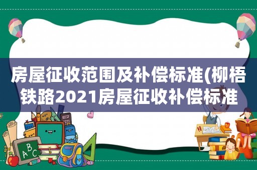 房屋征收范圍及補償標準(柳梧鐵路2021房屋征收補償標準)