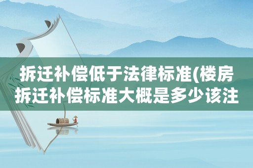 拆遷補償低于法律標準(樓房拆遷補償標準大概是多少該注意些什么)