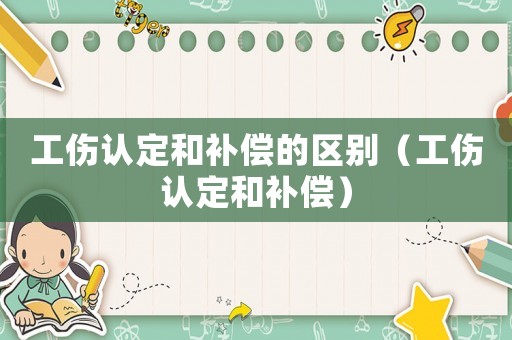 工傷認定和補償的區別（工傷認定和補償）