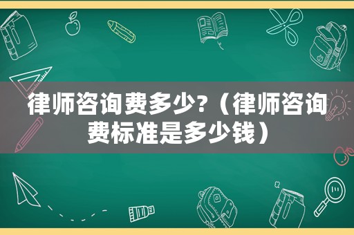 律師咨詢費多少?（律師咨詢費標準是多少錢）