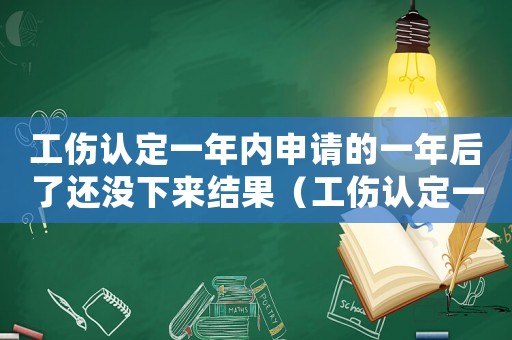 工傷認定一年內(nèi)申請的一年后了還沒下來結(jié)果（工傷認定一年內(nèi)）