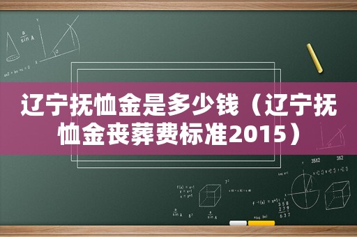 遼寧撫恤金是多少錢（遼寧撫恤金喪葬費標準2015）