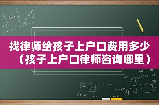 找律師給孩子上戶口費用多少（孩子上戶口律師咨詢哪里）