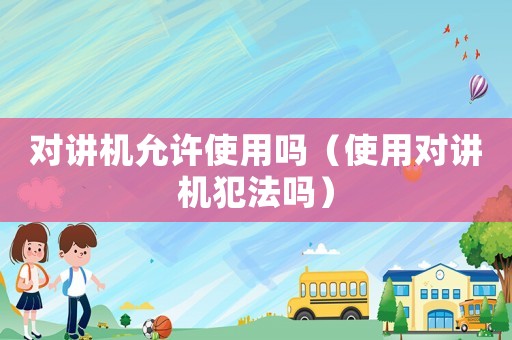 對講機允許使用嗎（使用對講機犯法嗎）