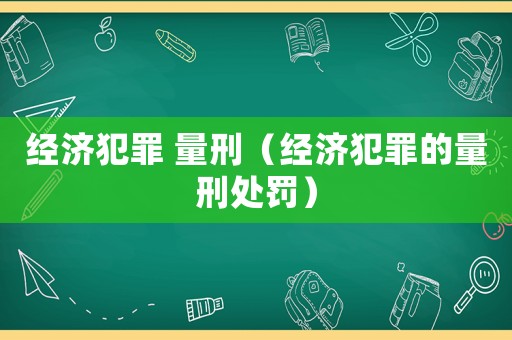 經濟犯罪 量刑（經濟犯罪的量刑處罰）