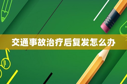 交通事故治療后復發怎么辦