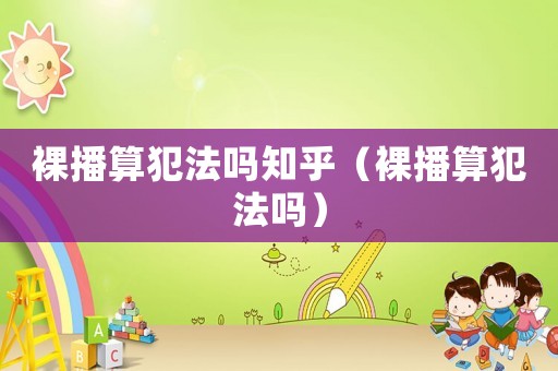 裸播算犯法嗎知乎（裸播算犯法嗎）