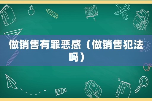 做銷售有罪惡感（做銷售犯法嗎）