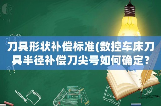 刀具形狀補償標準(數控車床刀具半徑補償刀尖號如何確定？)