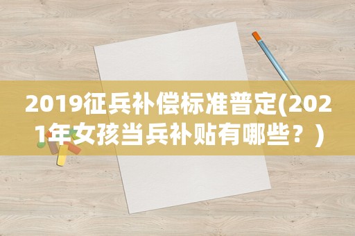 2019征兵補償標準普定(2021年女孩當兵補貼有哪些？)