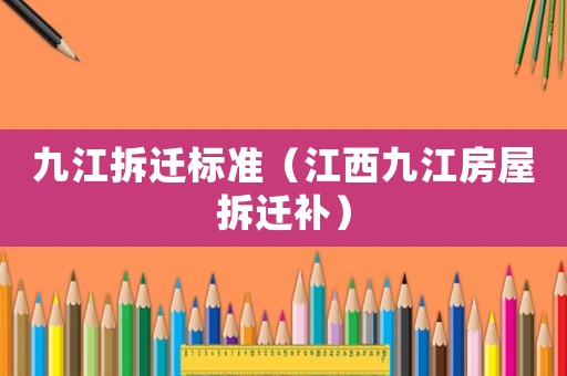 九江拆遷標(biāo)準(zhǔn)（江西九江房屋拆遷補(bǔ)）