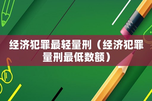 經濟犯罪最輕量刑（經濟犯罪量刑最低數額）