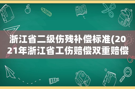 浙江省二級傷殘補償標準(2021年浙江省工傷賠償雙重賠償？)