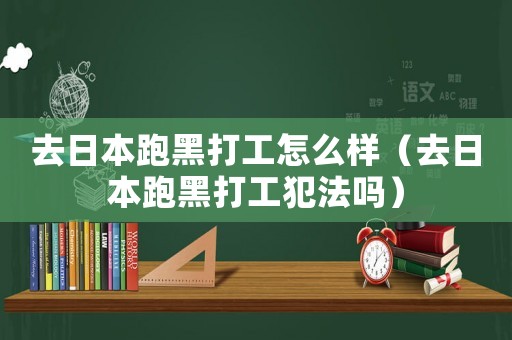 去日本跑黑打工怎么樣（去日本跑黑打工犯法嗎）