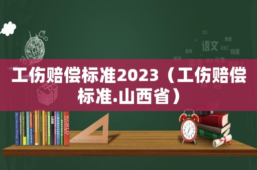 工傷賠償標(biāo)準(zhǔn)2023（工傷賠償標(biāo)準(zhǔn).山西?。? title=