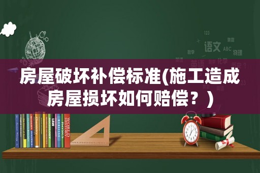 房屋破壞補償標準(施工造成房屋損壞如何賠償？)