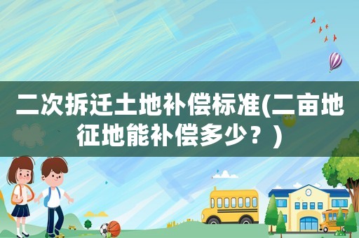二次拆遷土地補償標準(二畝地征地能補償多少？)