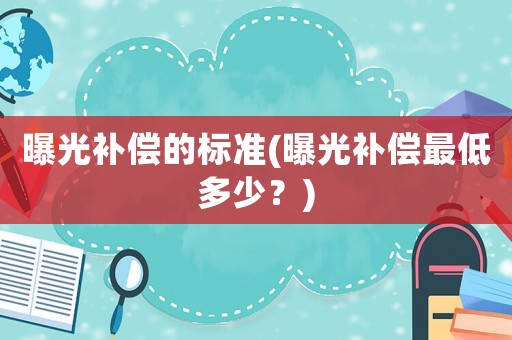 曝光補償的標準(曝光補償最低多少？)