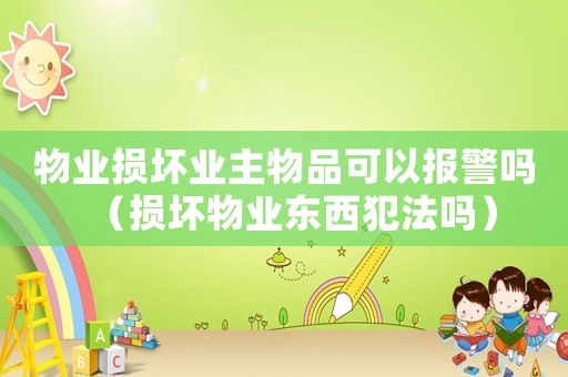 物業損壞業主物品可以報警嗎（損壞物業東西犯法嗎）