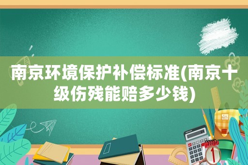 南京環境保護補償標準(南京十級傷殘能賠多少錢)