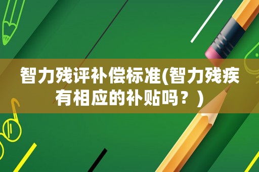 智力殘評補償標準(智力殘疾有相應的補貼嗎？)